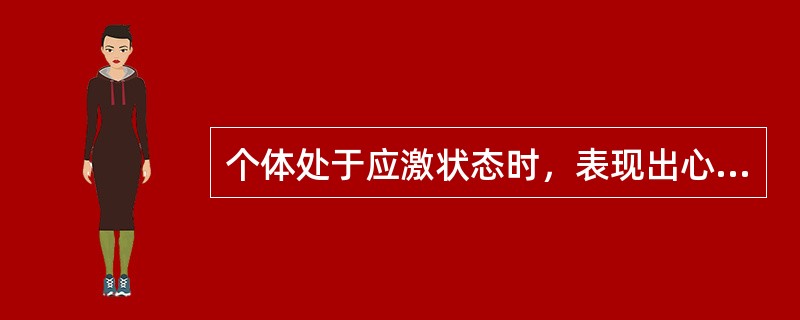 个体处于应激状态时，表现出心率加快，血压增高，呼吸加速，血糖升高和肌张力增强，这些生理反应说明活动增强的神经内分泌系统是