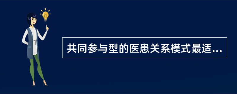 共同参与型的医患关系模式最适合于