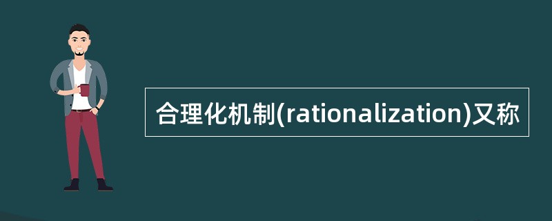 合理化机制(rationalization)又称