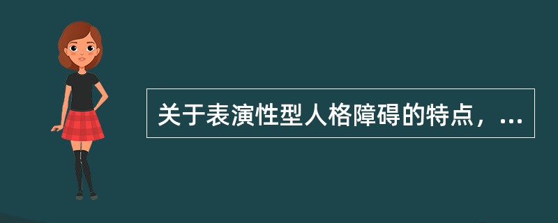 关于表演性型人格障碍的特点，下列错误的是