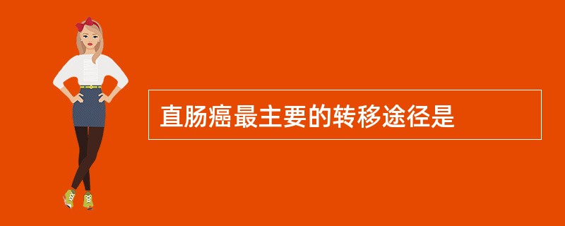 直肠癌最主要的转移途径是