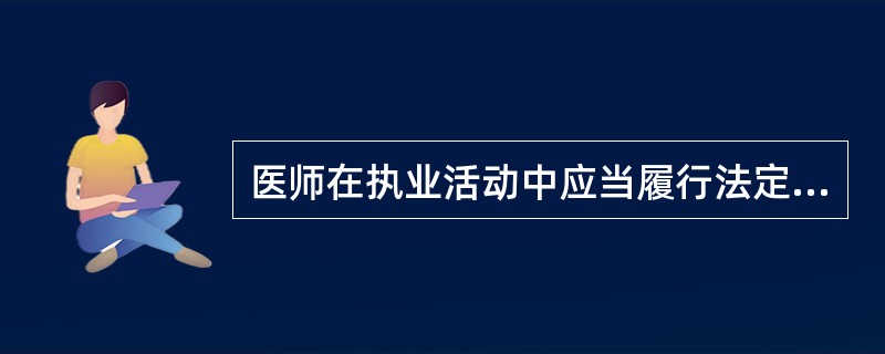 医师在执业活动中应当履行法定义务。不属于法定义务的是