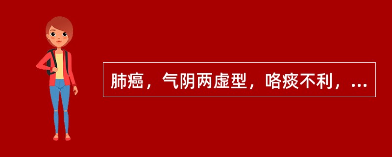 肺癌，气阴两虚型，咯痰不利，痰少而黏者，宜加用