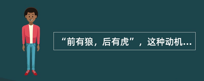 “前有狼，后有虎”，这种动机冲突是