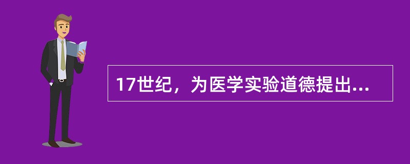 17世纪，为医学实验道德提出新要求的人是