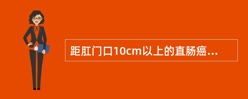 距肛门口10cm以上的直肠癌多采用