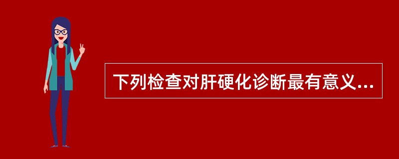 下列检查对肝硬化诊断最有意义的是