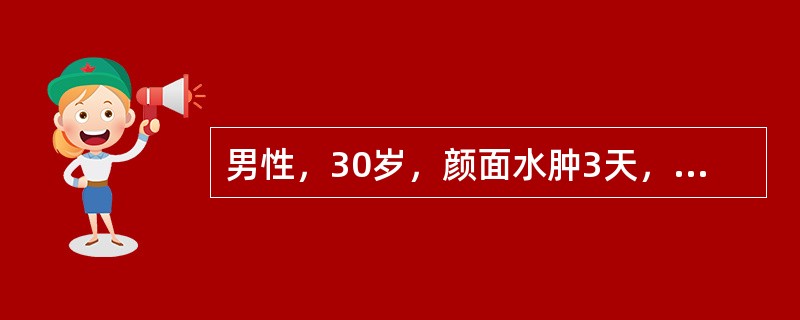 男性，30岁，颜面水肿3天，无力，尿400ml/24h，血压130/80mmHg，血<br />红蛋白130g/L，尿蛋白(+++)，红细胞20~40个/HP。颗粒管型0~2个/HP，可&