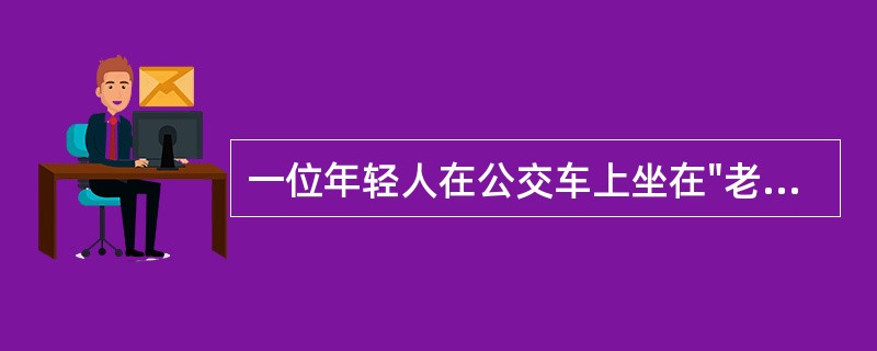 一位年轻人在公交车上坐在"老幼病残孕"专座上，拒绝把座位让给身边的老人，受到周边人的指责。周边人的行为体现的是