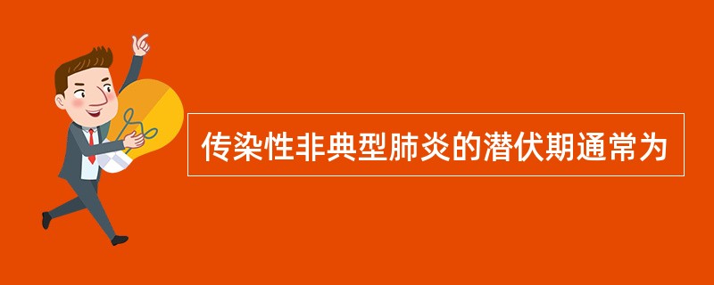 传染性非典型肺炎的潜伏期通常为