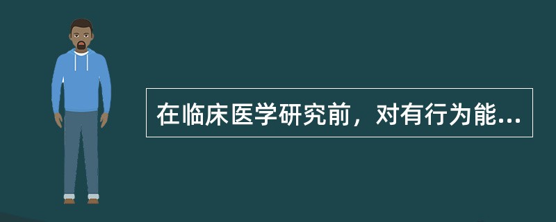 在临床医学研究前，对有行为能力的病人要获得他的同意，这属于