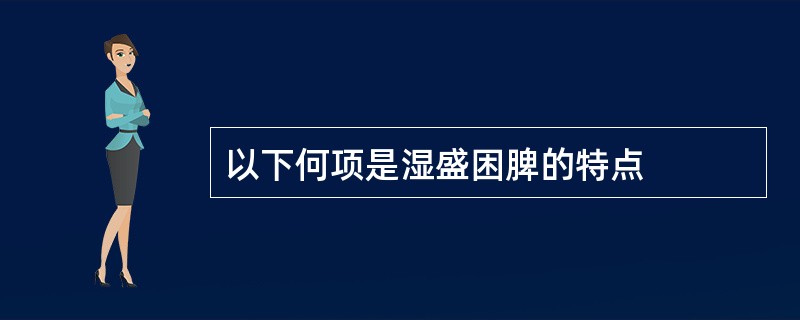 以下何项是湿盛困脾的特点