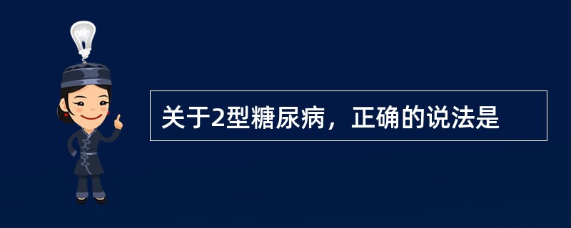 关于2型糖尿病，正确的说法是