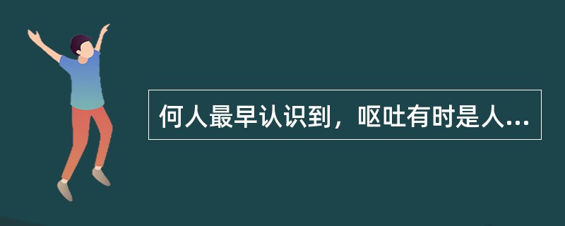 何人最早认识到，呕吐有时是人体排出胃中有害物质的保护性反应