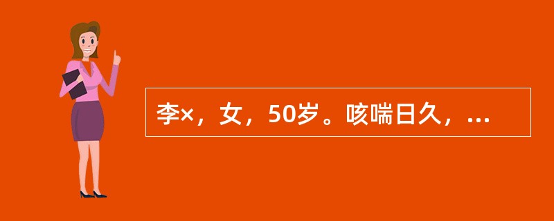 李×，女，50岁。咳喘日久，咳嗽痰多，色白粘腻，短气喘息，稍劳<br />即著，怕风易汗，脘痞纳少，舌淡苔浊腻，脉小滑，病情稳定时可选用