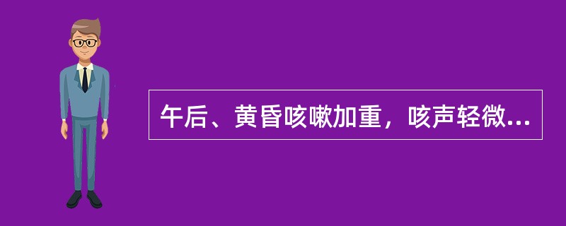 午后、黄昏咳嗽加重，咳声轻微短促者，多属