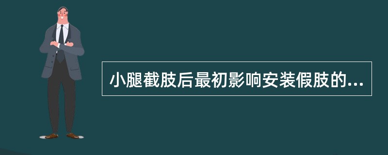 小腿截肢后最初影响安装假肢的症状是