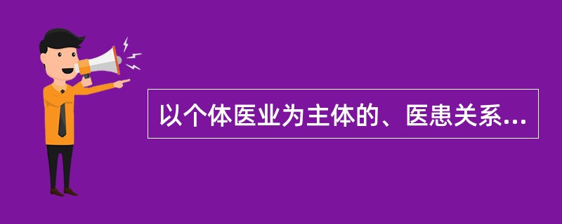 以个体医业为主体的、医患关系为重点的医疗职业道德是