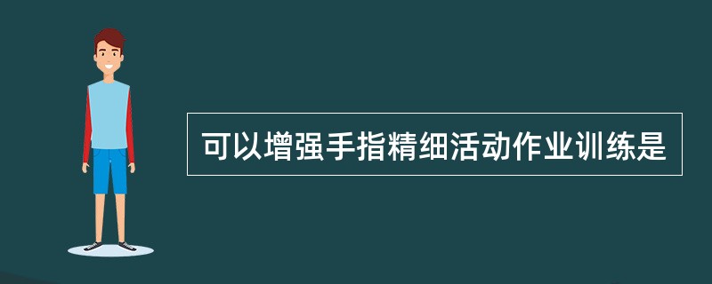 可以增强手指精细活动作业训练是
