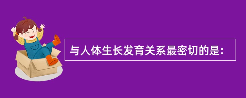 与人体生长发育关系最密切的是: