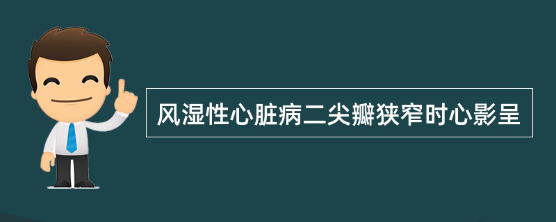 风湿性心脏病二尖瓣狭窄时心影呈