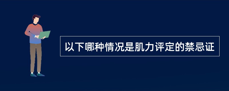 以下哪种情况是肌力评定的禁忌证