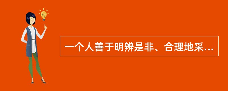 一个人善于明辨是非、合理地采取决定，并实现所做决定的意志品质<br />是