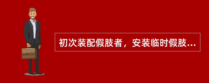 初次装配假肢者，安装临时假肢的目的下列哪项是不正确的