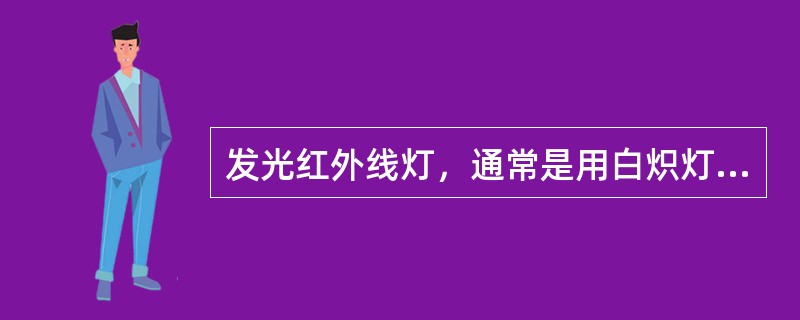 发光红外线灯，通常是用白炽灯或石英玻璃制成的红外线，发射红外线<br />的成分是