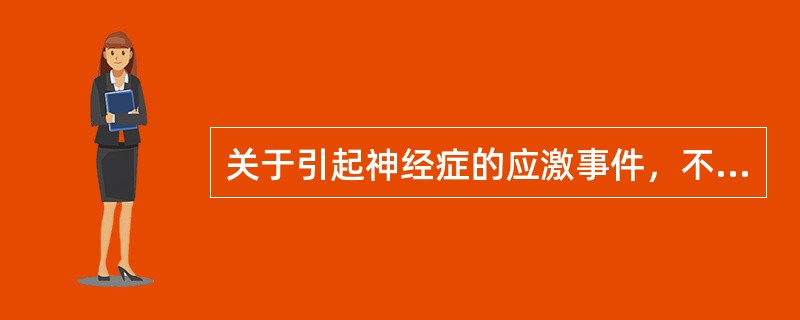 关于引起神经症的应激事件，不正确的说法是