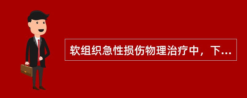 软组织急性损伤物理治疗中，下列哪项不适合