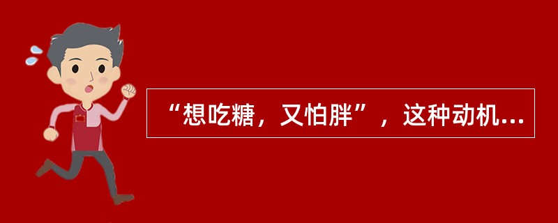 “想吃糖，又怕胖”，这种动机冲突是