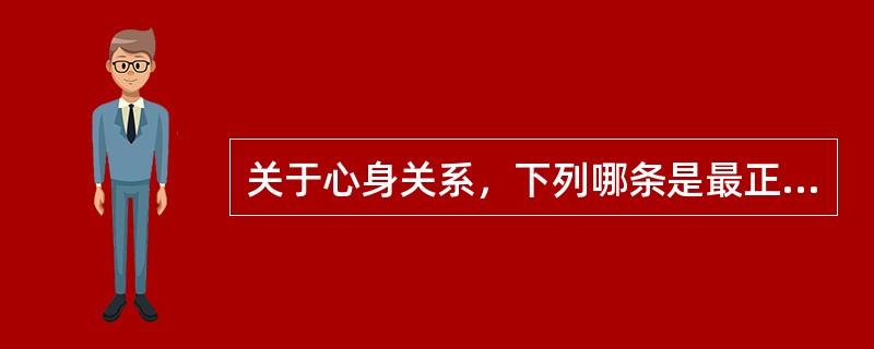 关于心身关系，下列哪条是最正确的