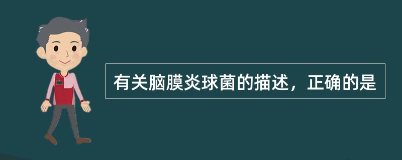 有关脑膜炎球菌的描述，正确的是