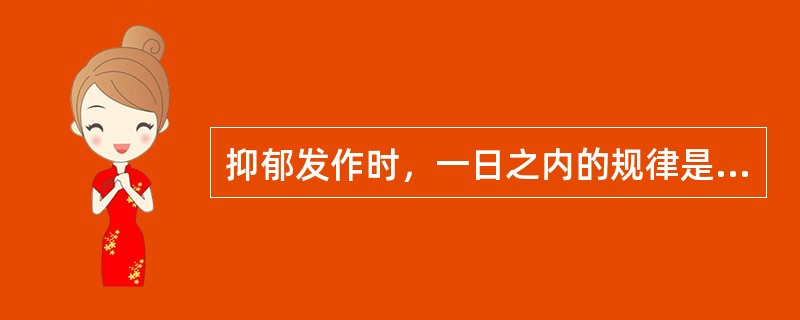 抑郁发作时，一日之内的规律是下列哪项