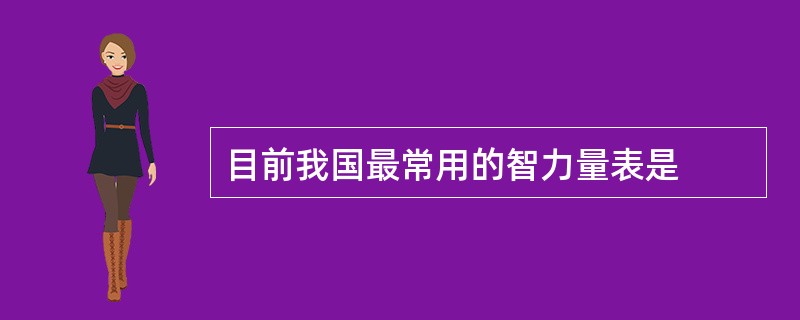 目前我国最常用的智力量表是