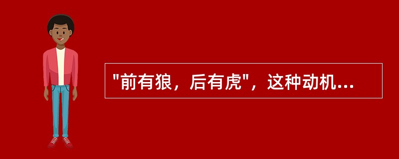 "前有狼，后有虎"，这种动机冲突是