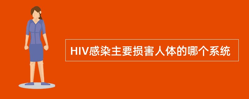 HIV感染主要损害人体的哪个系统