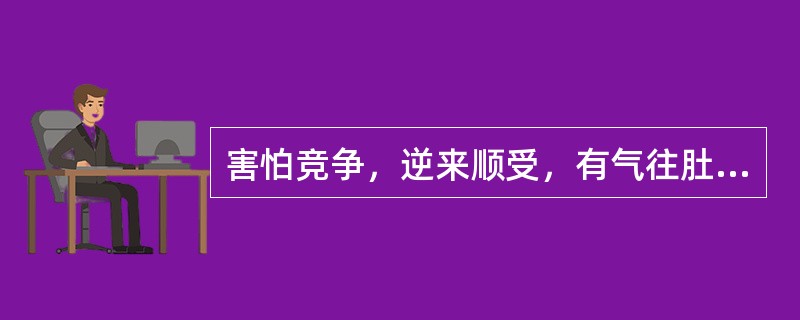 害怕竞争，逆来顺受，有气往肚子里咽，爱生闷气，称之为
