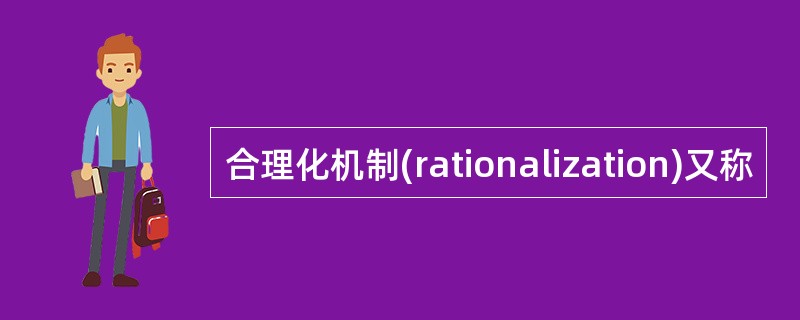 合理化机制(rationalization)又称