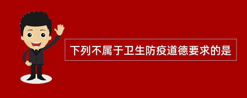 下列不属于卫生防疫道德要求的是