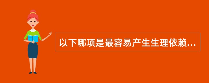 以下哪项是最容易产生生理依赖、耐药物性与戒断反应的精神活性物<br />质