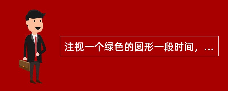 注视一个绿色的圆形一段时间，然后将视线转移到身边的白墙上，将在<br />白墙上看到一个红色的圆影子，这是哪种感觉现象