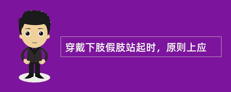 穿戴下肢假肢站起时，原则上应
