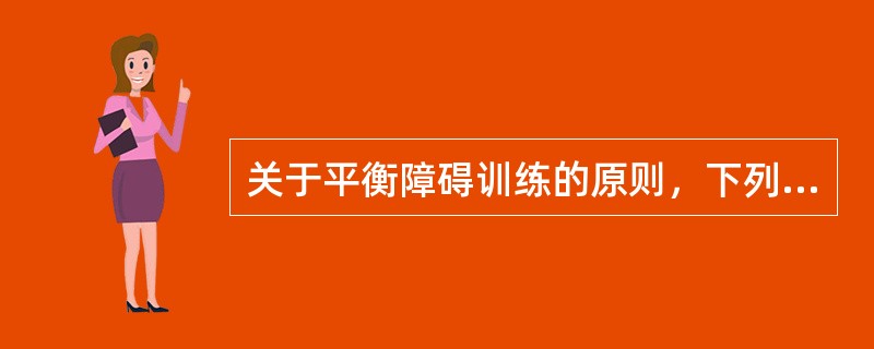 关于平衡障碍训练的原则，下列哪一项是错误的