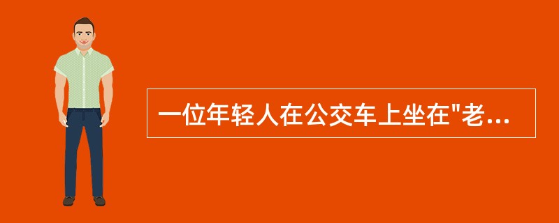 一位年轻人在公交车上坐在"老幼病残孕"专座上，拒绝把座位让给身边<br />的老人，受到周边人的指责。周边人的行为体现的是