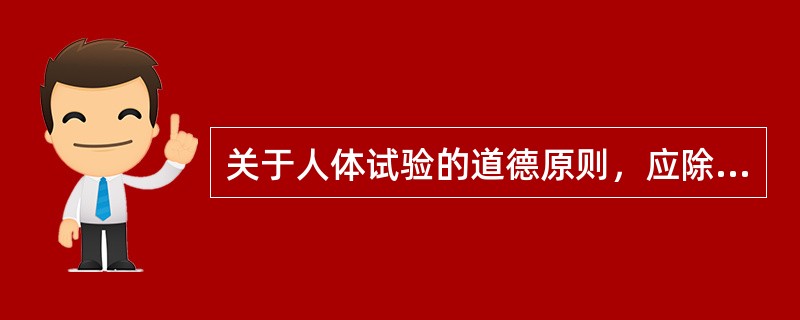 关于人体试验的道德原则，应除外下列哪一项