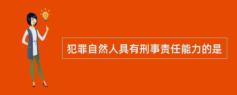 犯罪自然人具有刑事责任能力的是