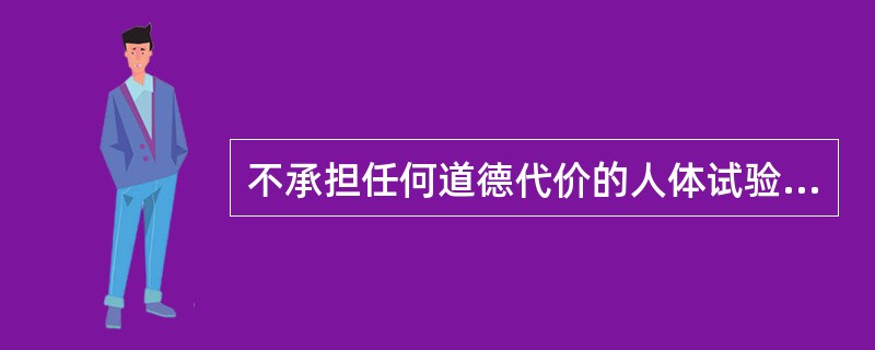不承担任何道德代价的人体试验方法是