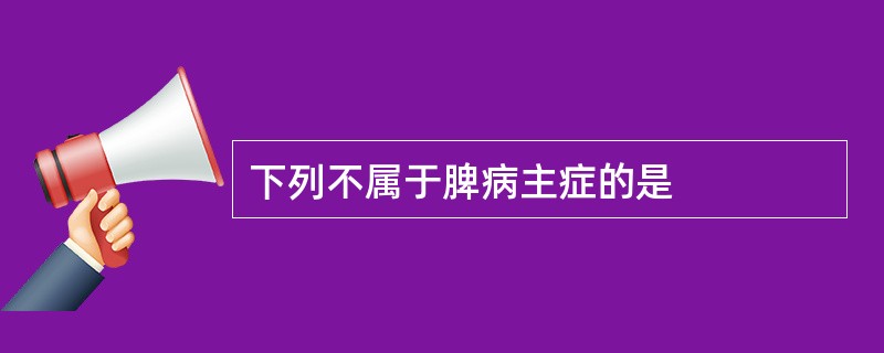 下列不属于脾病主症的是